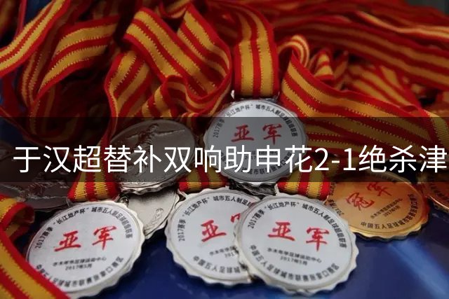 于汉超替补双响助申花2-1绝杀津门虎
