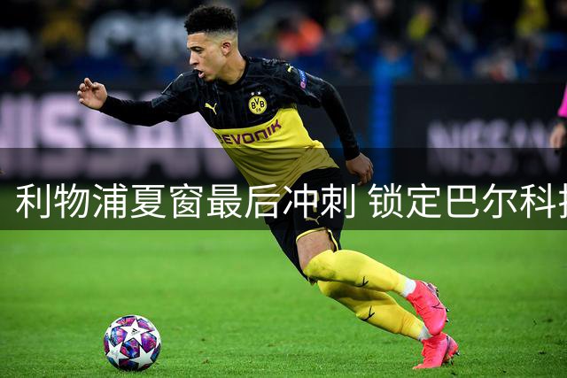 利物浦夏窗最后冲刺 锁定巴尔科拉明特为重点引援