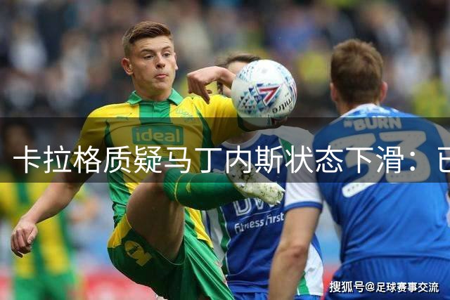 卡拉格质疑马丁内斯状态下滑：已非世界杯巅峰水平