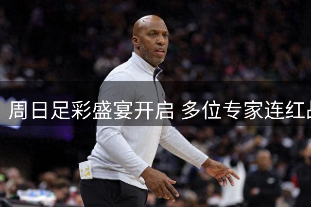 周日足彩盛宴开启 多位专家连红战绩亮眼