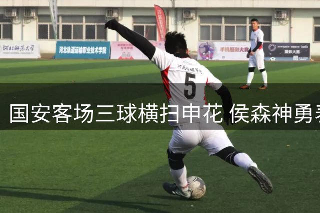 国安客场三球横扫申花 侯森神勇表现引爆热议