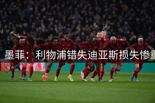 墨菲：利物浦错失迪亚斯损失惨重 应优先续约他而非萨拉赫