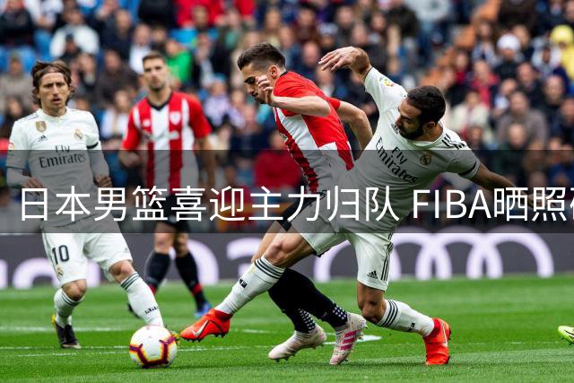 日本男篮喜迎主力归队 FIBA晒照确认八村垒回归