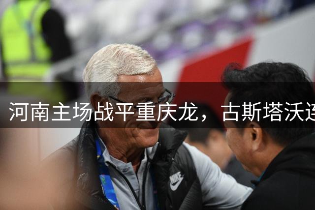 河南主场战平重庆龙，古斯塔沃连续破门难救主
