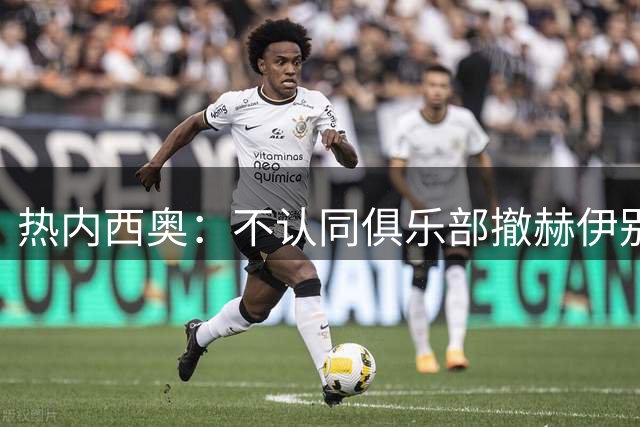 热内西奥：不认同俱乐部撤赫伊别尔队长袖标的决定