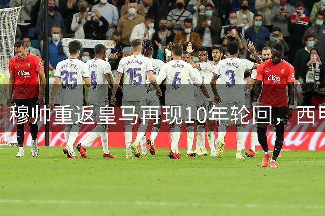 穆帅重返皇马再现10年轮回，西甲或迎新对抗格局