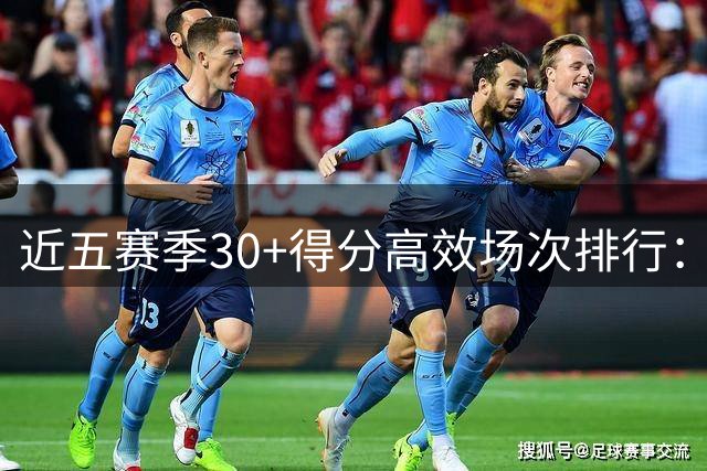 近五赛季30+得分高效场次排行：伦纳德领跑